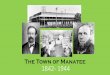 The Town of Manatee...A History of Manatee •The town of Manatee stretched from the east side of 1st Street (U.S. 301) to Braden River. •Manatee County, established in 1855, originally