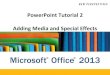 PowerPoint Tutorial 2 Adding Media and Special Effects · Microsoft Office 2013 ® ® PowerPoint Tutorial 2 Adding Media and Special Effects. Objectives XP ... •Understand animation