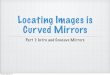 Locating Images is Curved Mirrors - Ms. kropacCurved Mirrors Part 1: Intro and Concave Mirrors Monday, May 23, 16 Types of Mirrors Concave (Converging) mirror - the centre of the mirror