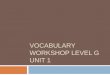 VOCABULARY WORKSHOP LEVEL G UNIT 1€¦ · acquisitive (adj.) able to get and retain ideas or information; concerned with acquiring wealth or property, greedy Because of his acquisitive