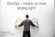 DevOps means no more testing right? · 2017-08-01 · Our ADM journey. 5 year journey FROM TO 8 products Major ... PaaS/Helion Dev Plat Containers/Docker Physical Virtual Pipeline