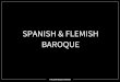 BAROQUE SPANISH & FLEMISH - WCSblaylockmphs.weebly.com/uploads/2/2/8/5/22854300/3p... · 2018-09-09 · Spanish Baroque Diego Velazquez Las Meninas (The Maids of Honor), 1656. Velazquez
