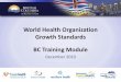 WHO Growth Standards BC Training Materials · 2019-04-24 · WHO Growth Charts for Canada Chart Age Percentiles Length-for-Age and Weight-for-Age Birth to 24 months 0.1st, 3rd, 15