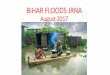BIHAR FLOODS JRNA - ReliefWeb · BIHAR FLOODS JRNA August 2017. Background –Flooding Starts Date Situation 12th August Heavy showers in the state, Water from Nepal released-all