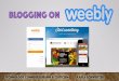 BLOGGING ON - edtechnology21.weebly.comedtechnology21.weebly.com/uploads/3/.../ks_blogging... · BLOGGING ON. WHAT IS WEEBLY? • Weebly is a platform that allows anyone to create