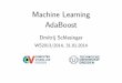Machine Learning - AdaBoostds24/lehre/ml_ws_2013/ml_13_ada.pdf · Sumary History: 1990–Boost-by-majorityalgorithm(Freund) 1995–AdaBoost(Freund&Schapire) 1997–GeneralizedversionofAdaBoost(Schapire&