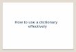 How to use a dictionary effectively - How to use a dictionary effectively 2 Keep a lexical notebook! Each time you come across a new word, write it down in a special notebook. For
