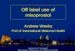 MISOPROSTOL: a drug that’s too hot to handle? · Off label use of misoprostol Andrew Weeks Prof of International Maternal Health “Misoprostol seems excellent for use in obstetrics