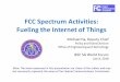 FCC Spectrum Activities: Fueling the Internet of Things€¦ · (ET Docket No. 18-21; RM-11713; WT Docket No. 15-245; RM-11795 ) • Proposed to expand access above 95 GHz – Total
