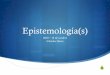 Epistemología(s)...Orientación epistemológica*: qué es el conocimiento, para qué se produce, a qué fines sirve, a quién le sirve, a quién se comunica y para qué, qué relación