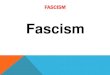 Fascism · 2019-02-05 · FASCISM Fascism in Italy . 1. Most scholars agree that there was no fascism before the First World War and that it began in 1922 -23 with the emergence of