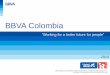 BBVA Colombia · BBVA Colombia 2013 “Working for a better future for people” The IR Recognition granted by Bolsa de Valores de Colombia S.A. (the Colombian Stock Exchange) is