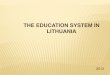THE EDUCATION SYSTEM IN LITHUANIA€¦ · Education. Achievements in Lithuanian, mothers tongue (Polish, Russian, Belarusian, and German), and Mathematics.! Having completed the 10th