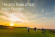 2019 Rules of Golf: Major Changes The 2019 Rules of Golf: Major … · 2018-12-12 · 2019 Rules of Golf: Major Changes •Reference Points - examples –nearest point of complete