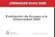 JORNADAS EvAU 2020 Evaluación de Acceso ala Universidad 2020 · 2020-02-05 · EvAU 2020: LEGISLACIÓN Y CALENDARIO Orden PCI/12/2019, de 14 de enero, por la que se determinan las