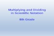 Multiplying and Dividing in Scientific Notation 8th Grade · 2019-09-11 · Multiplying Numbers in Scientific Notation Multiplying with scientific notation requires at least three
