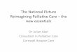 The National Picture Reimagining Palliative Care the new essentials · 2018-06-12 · Reimagining Palliative Care –the new essentials Dr Julian Abel Consultant in Palliative Care