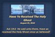 Have Ye Received The Holy Ghost · 2018-08-27 · Acts 1:8 But ye shall receive power, after that the Holy Ghost is come upon you: and ye shall be witnesses unto me both in Jerusalem,