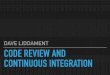 DAVE LIDDAMENT CODE REVIEW AND CONTINUOUS INTEGRATION · why code review and continuous integration types of bugs ... cost to develop similar sized feature over time. why do bugs