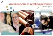 Anerkendelse af realkompetencer - nck.au.dk · 2012-09-10 · • Hvordan fælles procedurer og retningslinjer er udviklet for de forskellige faser i arbejdet med realkompetencer