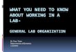 GENERAL LAB ORGANIZATION · Working hours Because experiments do not fit into a slot of 9-5, lab workers have unpredictable and sometimes eccentric hours. This does not apply to you!