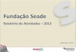 Relatório de Atividades 2013 - Fundação Seade · 2016-03-10 · RELATÓRIO DE ATIVIDADES –2013 Apesar de cenário desafiador, em 2013 a Fundação Seade se engajou em novas iniciativas