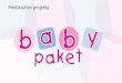 Predstavitev projekta - Baby Paket PAKET predstavitev 2017.pdf · Predstavitev projekta . Baby paket Pod okriljem MINISTRSTVA ZA ZDRAVJE in vseh PORODNIŠNIC smo pripravili projekt