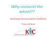 Why reinvent the wheel?? - Kentucky Rural Health … Kielman - Why...Why reinvent the wheel?? Kentucky Immunization Coalition Tracy Kielman What is being done in KY to increase immunization