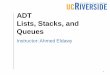 ADT Lists, Stacks, and Queues · Lists, Stacks, and Queues Instructor: Ahmed Eldawy 1. Objectives Understand the importance of ADT Learn how to implement ADT in C++ Recognize the