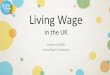 Living Wage · •2001 –Campaign started by parents in East London, Citizens UK •2003 –First London Living Wage rate calculated by the GLA •2011 –Living Wage Foundation