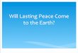 Will Lasting Peace Come to the Earth? · Isaiah 11 “And the Spirit of the LORD shall rest upon him, the Spirit of wisdom and understanding, the Spirit