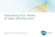 Debunking Four Myths of Agile Development ... 4 Four Myths About Agile Development There is only one way to do Agile development Agile development means faster development Only the