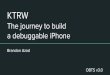 The journey to build a debuggable iPhone KTRW · Goal: Build my own "home-brewed dev phone" - Patch kernel memory (__TEXT_EXEC) - Breakpoints, watchpoints - Use with LLDB / IDA Pro