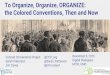 To Organize, Organize, ORGANIZE: the Colored Conventions ......Conventions, 1830-1900 300+ Colored Conventions 201 state conventions 51 national conventions Dozens of regional, emigration,