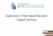 Supervision in Peer -Based Recovery Support Services · Benefits of Peer -Based Recovery Support • Reduces the number of admissions and days spent in hospitals and increased time