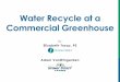 Water Recycle at a Commercial Greenhouse · 40 acres of greenhouse and outdoor growing area in Somers, Connecticut . ... Water Recycling – Stage 1 • Recycle water only on monocrops