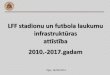 LFF stadionu un futbola laukumuarhivs.lff.lv/dokumenti/Stadioni/2014_09_16_prezentacija_LFF_infrast… · Latvijas futbola federācija, laika posmā no 2010. līdz 2014. gadam, sadarbībā