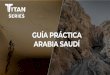 GUÍA PRÁCTICA ARABIA SAUDÍ - Titan Series Saudi Arabia · 2019-11-11 · → Mujeres: la abaya (manto negro largo tradicional) no es obligatoria en zonas públicas, siempre que