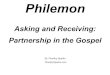 Philemon - WordPress.com€¦ · Purpose of Philemon To thank, commend and encourage (vv. 4-7) To request with sincerity, gentility and love for Onesimus' continued assistance in