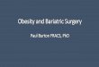 Obesity and Bariatric Surgery · 2015-09-09 · Bariatric (obesity) Surgery •Goal of every bariatric procedure is to assist in reducing daily calorie intake •Surgery levels the