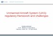 Unmanned Aircraft System (UAS): regulatory framework and ......ICAO Global ATM operational concept (Doc 9854) UAV: “[a]n unmanned aerial vehicle is a pilotless aircraft, in the sense