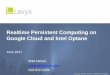 Realtime Persistent Computing on Google Cloud and Intel Optane · 6/5/2017  · data-path that is compiled and executed on bare metal •Provides large dataset persistence and multi-tenancy