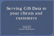 serving gis data to your clients and customers€¦ · 2. Not all clients will be GIS clients. In certain circumstances paper can still be an efficient way to still share your GIS