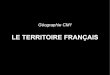 LE TERRITOIRE FRANÇAIS€¦ · La France métropolitaine est largement ouverte sur l'Europe et sur trois façades maritimes. Les terres françaises d'Outre-mer, dispersées dans