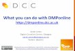 What you can do with DMPonlineWhat you can do with DMPonline Sarah Jones Digital Curation Centre, Glasgow sarah.jones@glasgow.ac.uk Twitter: @sjDCC Getting the most out of DMPonline,