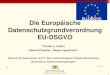 Die Europäische Datenschutzgrundverordnung EU …...1 24.04.2018 Die Europäische Datenschutzgrundverordnung EU-DSGVO Thomas J. Eckert Diplom-Physiker, Regierungsdirektor Referent