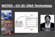 NOTES - CH 20: DNA Technology · NOTES - CH 20: DNA Technology BIOTECHNOLOGY: the use of living organisms or their components to do practical tasks-microorganisms to make wine/cheese-selective