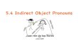 5.4 Indirect Object Pronouns - Norwell High School · INDIRECT OBJECT PRONOUNS are usually placed before the conjugated verb. The corresponding NOUN PHRASE is placed at the end of