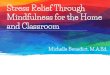 Stress Relief Through Mindfulness for the Home and Classroom · Mindfulness at Home: Simple Ways to Bring Mindfulness Home: • model focusing on one task at a time • practice mindful