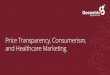 Price Transparency, Consumerism, and Healthcare Marketing · Price Transparency 1.0 • “…effective January 1, 2019 , we are updating our guidelines to require hospitals to make